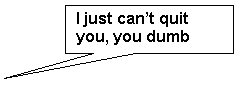 Rectangular Callout: I just can�t quit you, you dumb bastard